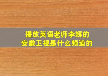 播放英语老师李娜的安徽卫视是什么频道的