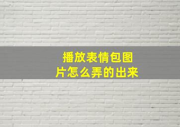 播放表情包图片怎么弄的出来