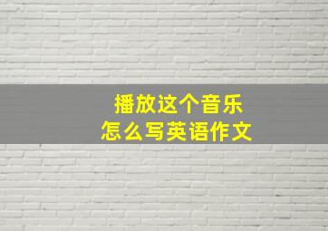 播放这个音乐怎么写英语作文