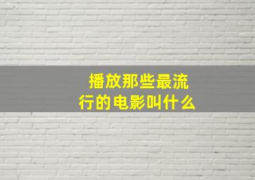 播放那些最流行的电影叫什么