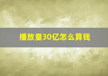 播放量30亿怎么算钱