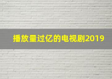 播放量过亿的电视剧2019