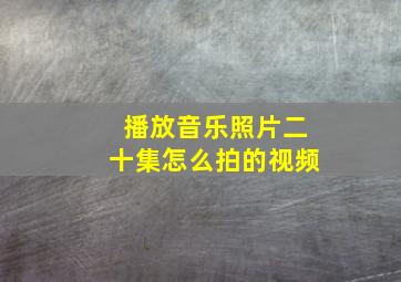 播放音乐照片二十集怎么拍的视频