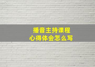 播音主持课程心得体会怎么写