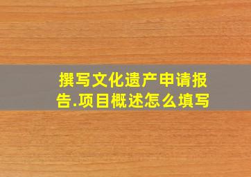 撰写文化遗产申请报告.项目概述怎么填写