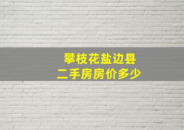 攀枝花盐边县二手房房价多少