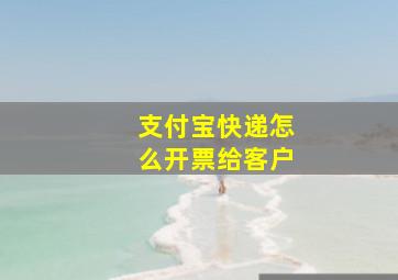 支付宝快递怎么开票给客户