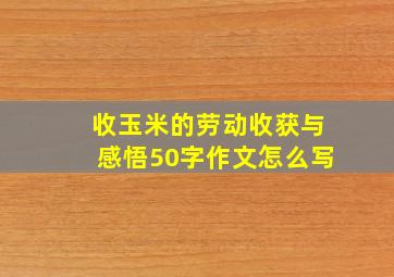 收玉米的劳动收获与感悟50字作文怎么写