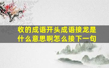 收的成语开头成语接龙是什么意思啊怎么接下一句