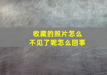 收藏的照片怎么不见了呢怎么回事