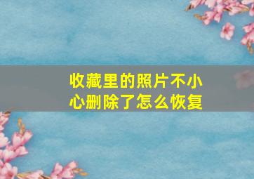 收藏里的照片不小心删除了怎么恢复