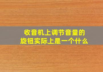 收音机上调节音量的旋钮实际上是一个什么