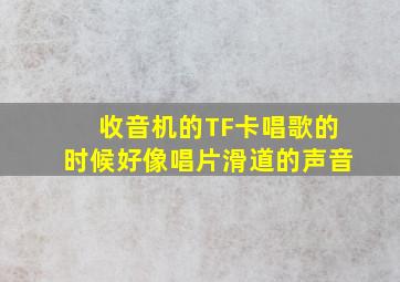 收音机的TF卡唱歌的时候好像唱片滑道的声音