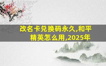 改名卡兑换码永久,和平精英怎么用,2025年