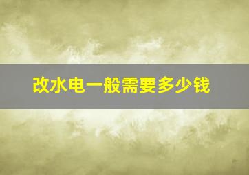 改水电一般需要多少钱