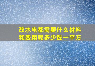 改水电都需要什么材料和费用呢多少钱一平方