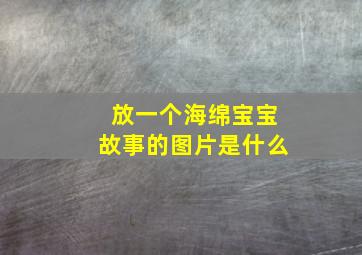 放一个海绵宝宝故事的图片是什么