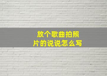 放个歌曲拍照片的说说怎么写