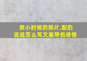 放小时候的照片,配的说说怎么写文案带伤感情