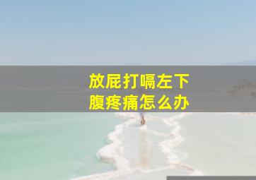 放屁打嗝左下腹疼痛怎么办