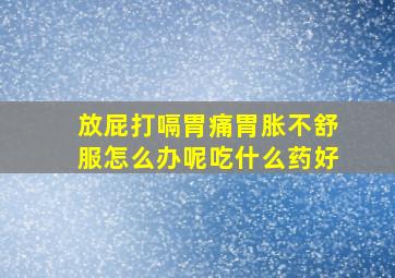 放屁打嗝胃痛胃胀不舒服怎么办呢吃什么药好