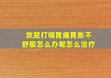 放屁打嗝胃痛胃胀不舒服怎么办呢怎么治疗