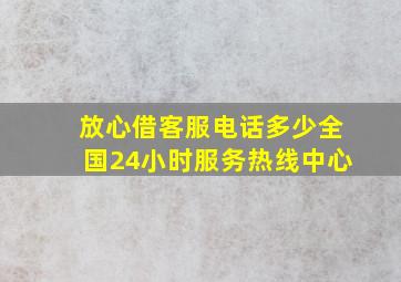 放心借客服电话多少全国24小时服务热线中心