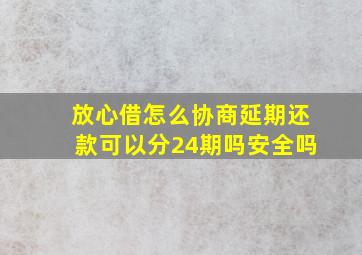 放心借怎么协商延期还款可以分24期吗安全吗