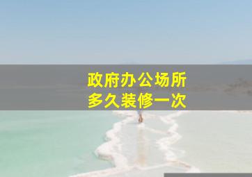 政府办公场所多久装修一次