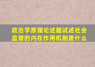 政治学原理论述题试述社会监督的内在作用机制是什么