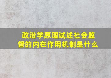 政治学原理试述社会监督的内在作用机制是什么