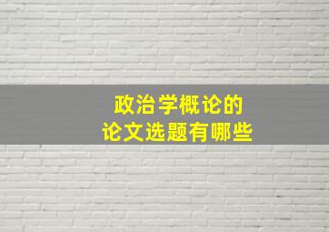 政治学概论的论文选题有哪些