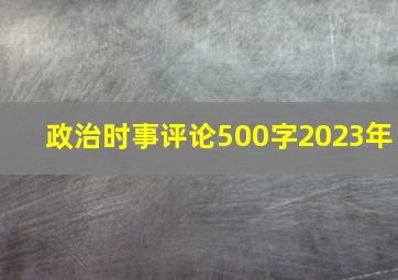 政治时事评论500字2023年