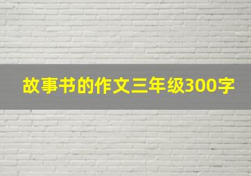 故事书的作文三年级300字