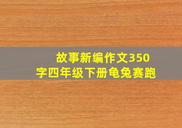 故事新编作文350字四年级下册龟兔赛跑