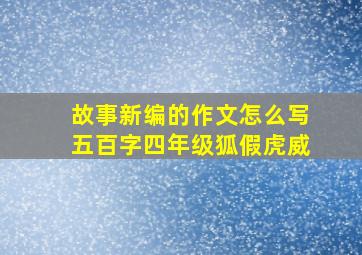 故事新编的作文怎么写五百字四年级狐假虎威