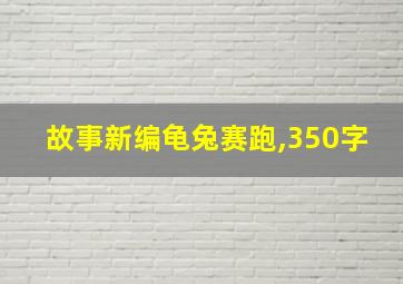 故事新编龟兔赛跑,350字