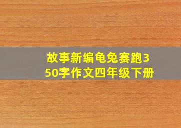 故事新编龟兔赛跑350字作文四年级下册