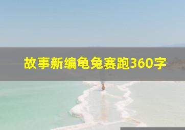 故事新编龟兔赛跑360字