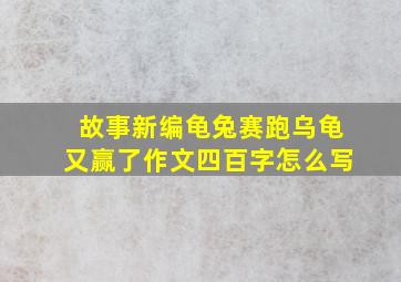 故事新编龟兔赛跑乌龟又赢了作文四百字怎么写