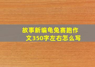 故事新编龟兔赛跑作文350字左右怎么写