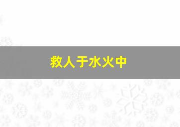 救人于水火中