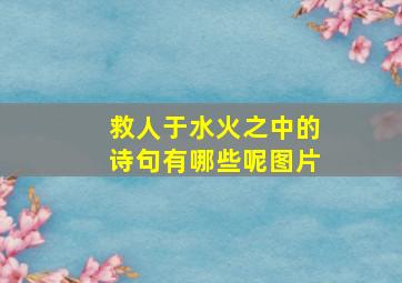 救人于水火之中的诗句有哪些呢图片