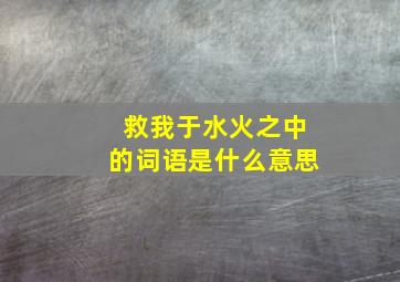 救我于水火之中的词语是什么意思