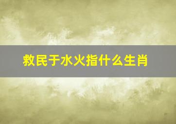 救民于水火指什么生肖