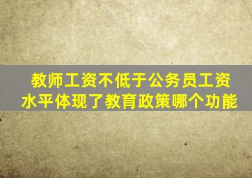 教师工资不低于公务员工资水平体现了教育政策哪个功能