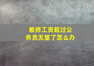 教师工资超过公务员无望了怎么办