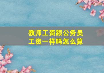 教师工资跟公务员工资一样吗怎么算