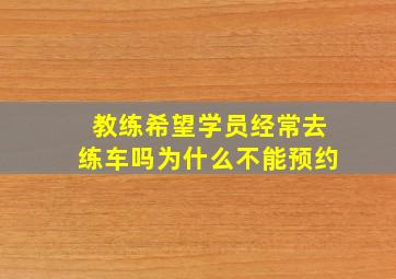 教练希望学员经常去练车吗为什么不能预约