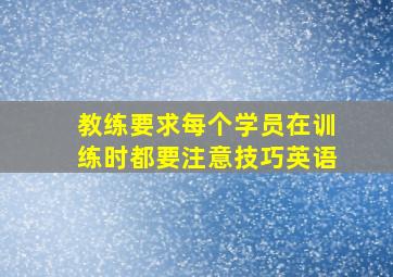 教练要求每个学员在训练时都要注意技巧英语